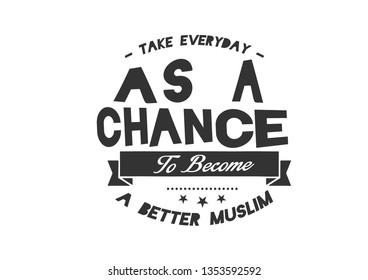 Take everyday as a chance to become a better Muslim