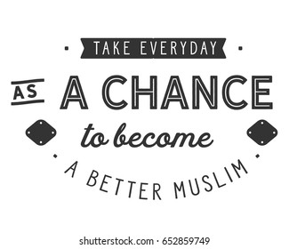 take everyday as a chance to become a better muslim