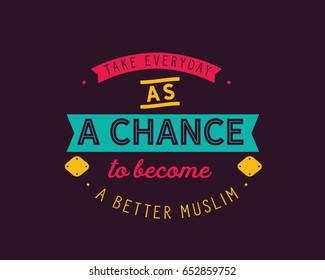 take everyday as a chance to become a better muslim