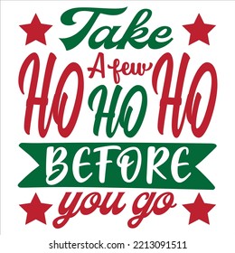 Take A Few Ho Ho Ho Before You Go, Merry Christmas shirts Print Template, Xmas Ugly Snow Santa Clouse New Year Holiday Candy Santa Hat vector illustration for Christmas hand lettered