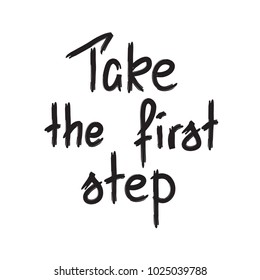 Take the first step -handwritten motivational quote. Print for inspiring poster, t-shirt, bags, logo, postcard, flyer, sticker, sweatshirt. Simple funny vector sign.