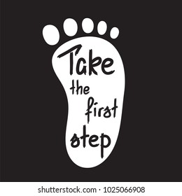 Take the first step -handwritten motivational quote. Print for inspiring poster, t-shirt, bags, logo, postcard, flyer, sticker, sweatshirt. Simple funny vector sign.