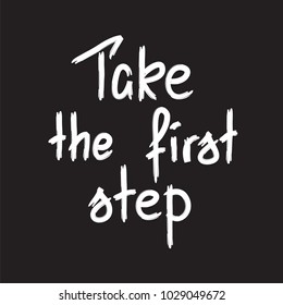 Take the first step -handwritten motivational quote. Print for inspiring poster, t-shirt, bags, logo, postcard, flyer, sticker, sweatshirt. Simple funny vector sign