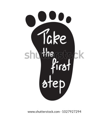 Take the first step -handwritten motivational quote. Print for inspiring poster, t-shirt, bags, logo, postcard, flyer, sticker, sweatshirt. Simple funny vector sign.