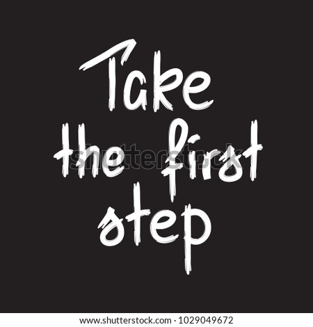 Take the first step -handwritten motivational quote. Print for inspiring poster, t-shirt, bags, logo, postcard, flyer, sticker, sweatshirt. Simple funny vector sign