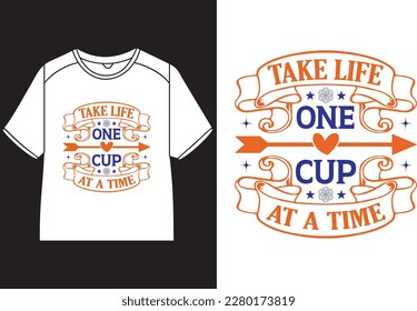 Take life one cup at a time T-Shirt Design