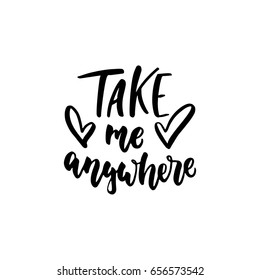 Take me anywhere - lettering quote isolated on the white background. Fun hand-written brush ink inscription for photo overlays, greeting card or t-shirt print, poster design