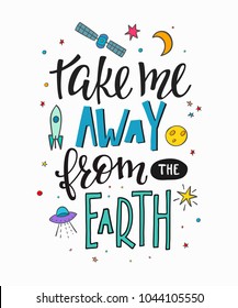 Take me away from earth Explore universe love romantic space travel cosmos astronomy quote lettering. Calligraphy inspiration graphic typography element. Hand written postcard. Cute simple vector sign