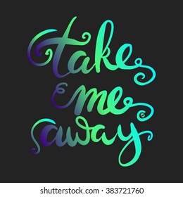 Take me away.Inspirational poster.Hand lettering and custom typography for your designs: t-shirts, bags, for posters, invitations, cards, etc;
