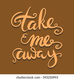 Take me away.Inspirational poster.Hand lettering and custom typography for your designs: t-shirts, bags, for posters, invitations, cards, etc;