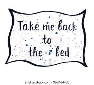 Take me back to the bed. Pillow with hand drawn funny quote for posters, cards, flyers, print and web-use. Vector illustration.