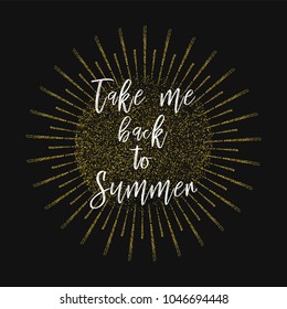 Take me back to Summer. Inspirational quotes about travel, positive journey phrases to poster, greeting card, printable wall art, calligraphy vector illustration. Gold glitter vector background