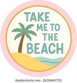 Take Me To The Beach Colorful Tropical palm tea and sea Fun Typography Badge Design Graphic Sticker Vector Illustration in Retro Style Logo