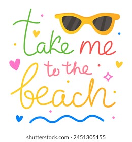 Take me to the beach. Colorful vector lettering. Calligraphy, phrase by hand. Yellow sunglasses. Summer time, summer card, poster, banner, print. Cute calligraphic design.