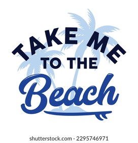 TAKE ME TO THE BEACH, SUMMER GRAPHIC T SHIRT VECTOR DESIGNS AND OTHER USES.