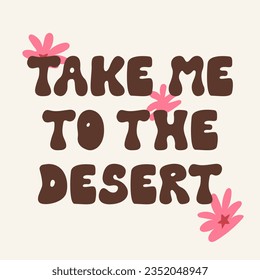 Take me to the desert quote. Groovy retro lettering. Wild west vector illustration with text and flowers