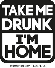 Take me drunk I'm home slogan