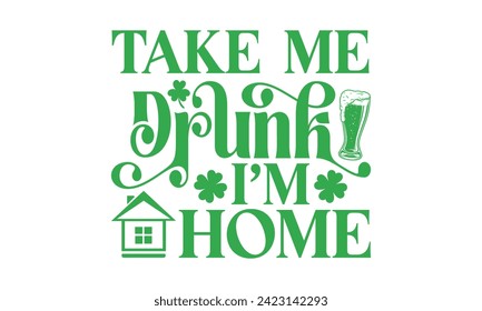 Take Me Drunk I’m Home - St. Patrick’s Day T Shirt Design, handgemachte Kalligrafie, Vektorgrafik, Kalligrafik, Kalligrafik, Schneiden und Silhouette, EPS10