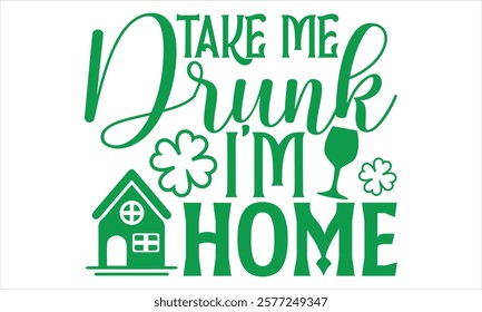 Take Me Drunk I’m Home - St. Patrick’s Day T-Shirt Design in Handmade Calligraphy Style, Presented on a Black Background, Perfect for Cricut or Silhouette Crafting, EPS 10 File Ensures