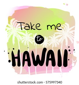 Take me to Hawaii - Summer holidays and vacation hand drawn vector print. Palm trees on watercolor background. Fashion print, T-shirt, greeting card and banner design. 