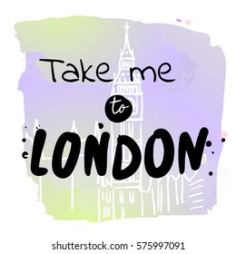 Take me to London - watercolor hand drawn vector illustration. Big Ben illustration on watercolor background. Fashion print, T-shirt, greeting card and banner design. Handwritten calligraphy quote.