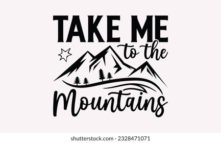 Take me to the mountains - Camping SVG Design, Print on T-Shirts, Mugs, Birthday Cards, Wall Decals, Stickers, Birthday Party Decorations, Cuts and More Use.