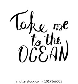 Take me to the ocean. Hand drawn vector lettering phrase. Modern motivating calligraphy decor for wall, poster, prints, cards, t-shirts and other