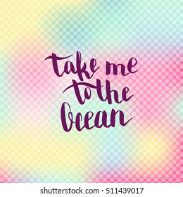 Take me to the ocean. Illustration with hand-lettering inspiration and motivation quote. Drawing for prints with phrase.