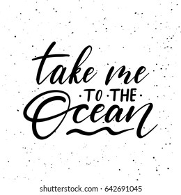Take me to the ocean. Ink brush pen hand drawn lettering design. Vector illustration isolated on a ink grunge background, typography for card, banner, poster, photo overlay or t-shirt design.