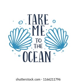 Take me to the ocean t-shirt typography with hand drawn sea shells. Summer time related motivational lettering inscription. Vector illustration.