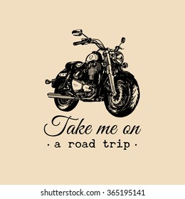 Take me on a road trip inspirational poster. Vector hand drawn motorcycle for MC sign, label concept. Vintage detailed bike illustration for custom company, chopper garage logo.