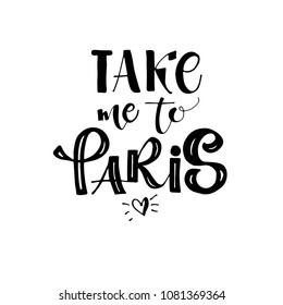 Take me to Paris phrase for  card. Lettering for posters, t-shirts, cards, invitations, stickers, banners, advertisement. Vector illustration.