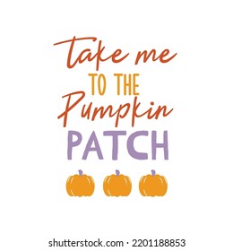 Take me to the pumpkin patch sign. Vector Autumn Thanksgiving quote on white background.