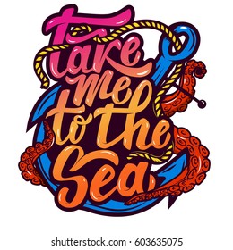 take me to the sea. Anchor and octopus tentacles. Hand drawn lettering phrase isolated on white background. Design element for poster, greeting card. Vector illustration.