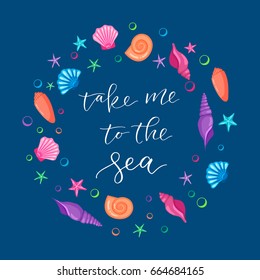 Take Me To The Sea - calligraphic sign in a circle made of seashells and starfishes. Cartoon style.