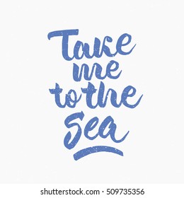 Take me to the sea quote. Ink hand lettering. Modern brush calligraphy. Handwritten phrase. Inspiration graphic design typography element. Cute simple vector sign.