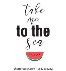 Take me to the sea. Vector handwritten lettering phrase. Modern brush calligraphy with watermelon. Summer quotes for photo overlays, greeting cards, t-shirt print, posters.
