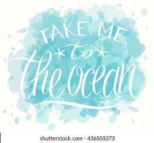 Take me to the sea, vector typography poster, hand written lettering on watercolor spots background.