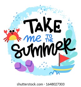 Take me to  the summer. Lettering written by hand. Concept for print, postcard, poster. Text with circle frame and different elements: crab, flip flops, ship, wave.