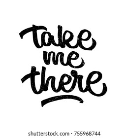 Take me there quote. Ink hand lettering. Modern brush calligraphy. Handwritten phrase. Inspiration graphic design typography element. Cute simple vector sign.