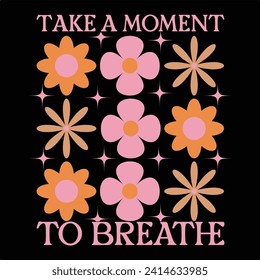 TAKE A MOMENT TO BREATHE  BOHO FLOWER T-SHIRT DESIGN svg