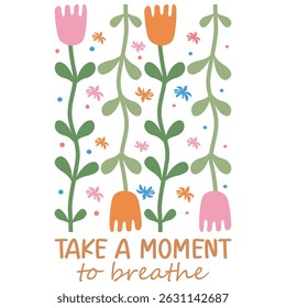 Take A Moment To Breathe - Boho Flower T-shirt,  Abstract Boho Flower T-shirt Vector, Abstract Boho Floral Illustration, Retro Boho Flower Inspiration Quotes, Flower Positive Sayings