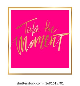 Take the moment lettering composition om pink frame. Gold calligraphic text.
