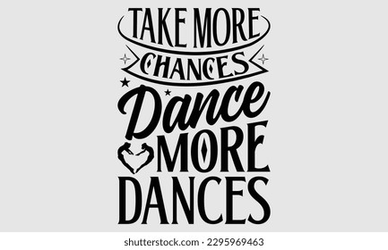 Take more chances dance more dances- Dances SVG design, Hand drawn lettering phrase, This illustration can be used as a print on t-shirts and bags, Vector Template EPS 10