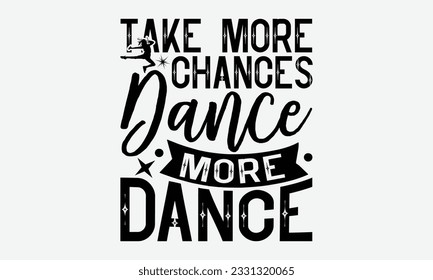 Take More Chances Dance More Dance - Dancing svg typography t-shirt design, Hand-drawn lettering phrase, SVG t-shirt design, Calligraphy t-shirt design, White background, Handwritten vector. eps 10.