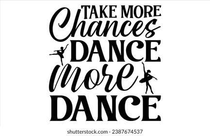 Take More Chances Dance More Dance - Dancing T shirt Design, Handmade calligraphy vector illustration, used for poster, simple, lettering  For stickers, mugs, etc.