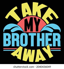 take my brother away, best brother ever, celebration gift from family, brother inspirational quotes lifestyle design illustration design
