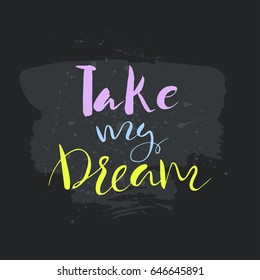 Take my dream text.Card with calligraphy.Handdrawn romantic lettering quote.Great for posters, mugs, apparel design, print.