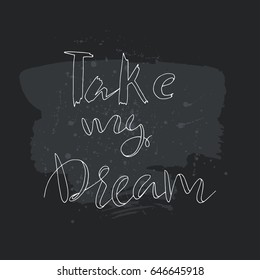 Take my dream, text.Card with calligraphy.Handdrawn romantic lettering quote.Great for posters, mugs, apparel design, print.