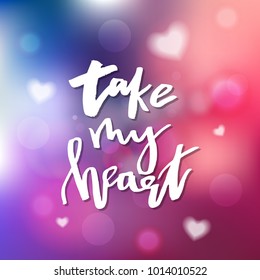 Take My Heart - Calligraphy for invitation, greeting card, prints, posters. Hand drawn typographic inscription, lettering design. Vector Happy Valentines day holidays quote.